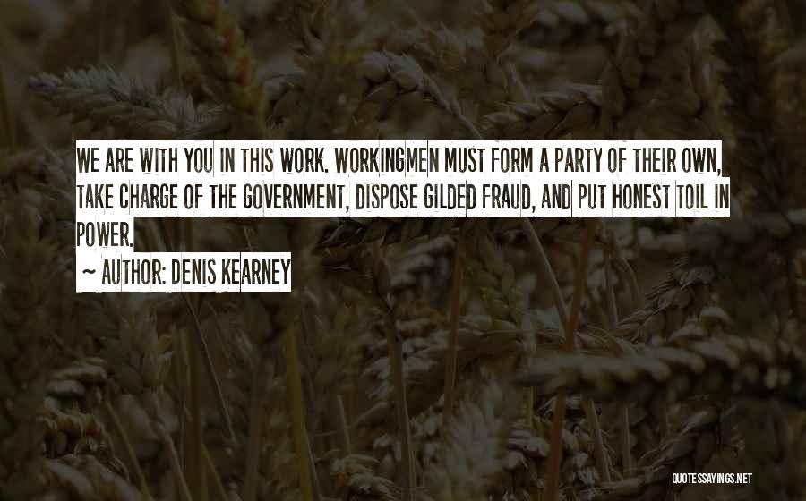 Denis Kearney Quotes: We Are With You In This Work. Workingmen Must Form A Party Of Their Own, Take Charge Of The Government,