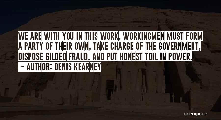 Denis Kearney Quotes: We Are With You In This Work. Workingmen Must Form A Party Of Their Own, Take Charge Of The Government,