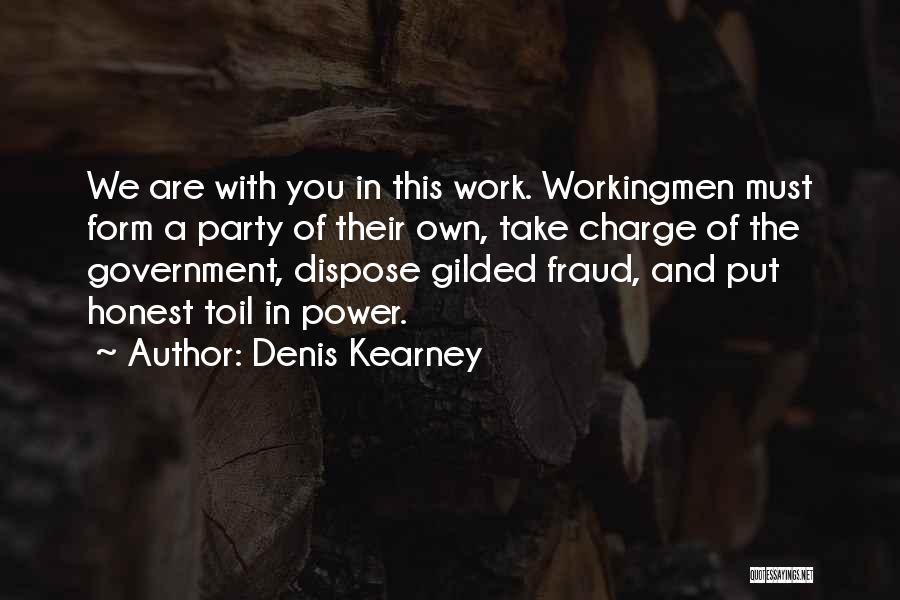 Denis Kearney Quotes: We Are With You In This Work. Workingmen Must Form A Party Of Their Own, Take Charge Of The Government,