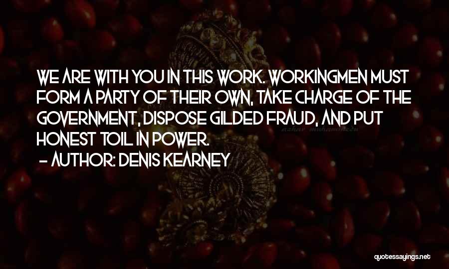 Denis Kearney Quotes: We Are With You In This Work. Workingmen Must Form A Party Of Their Own, Take Charge Of The Government,