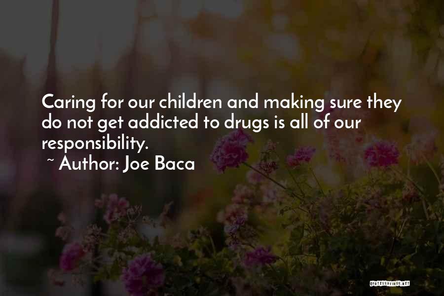 Joe Baca Quotes: Caring For Our Children And Making Sure They Do Not Get Addicted To Drugs Is All Of Our Responsibility.