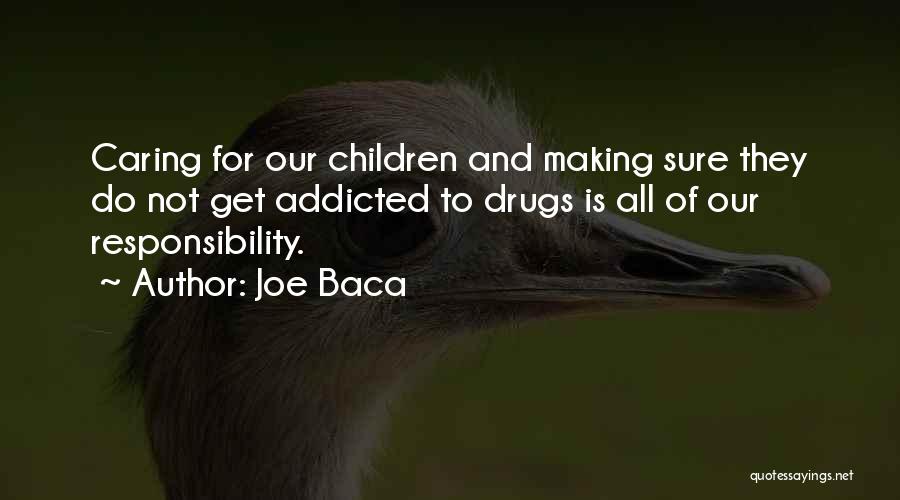 Joe Baca Quotes: Caring For Our Children And Making Sure They Do Not Get Addicted To Drugs Is All Of Our Responsibility.