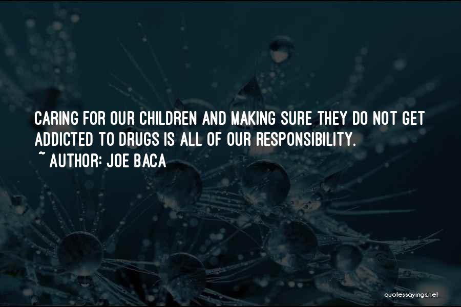 Joe Baca Quotes: Caring For Our Children And Making Sure They Do Not Get Addicted To Drugs Is All Of Our Responsibility.