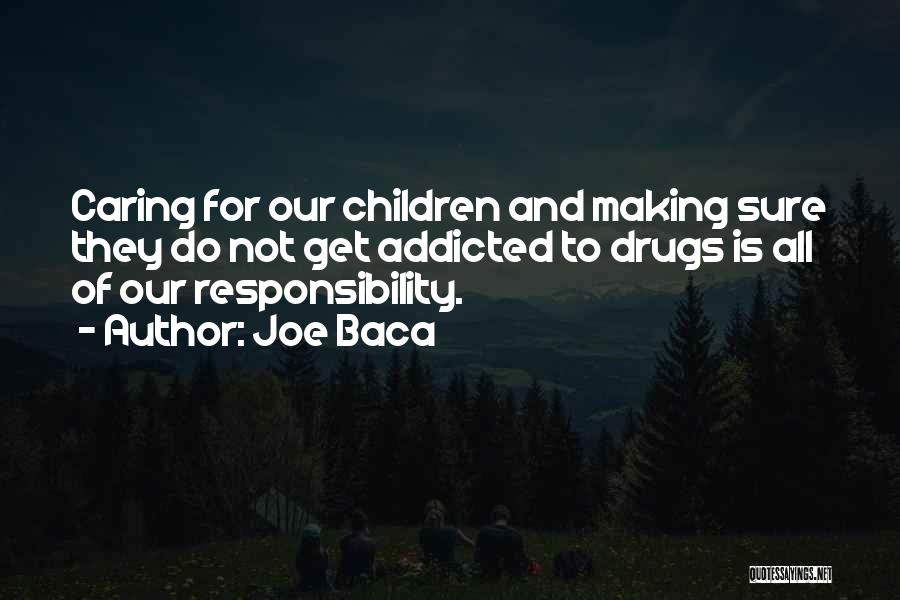 Joe Baca Quotes: Caring For Our Children And Making Sure They Do Not Get Addicted To Drugs Is All Of Our Responsibility.