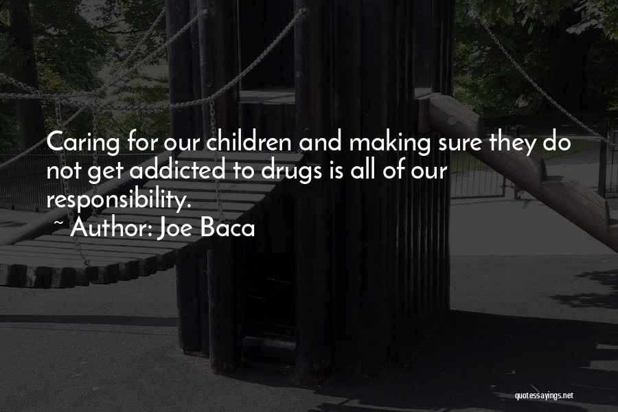 Joe Baca Quotes: Caring For Our Children And Making Sure They Do Not Get Addicted To Drugs Is All Of Our Responsibility.