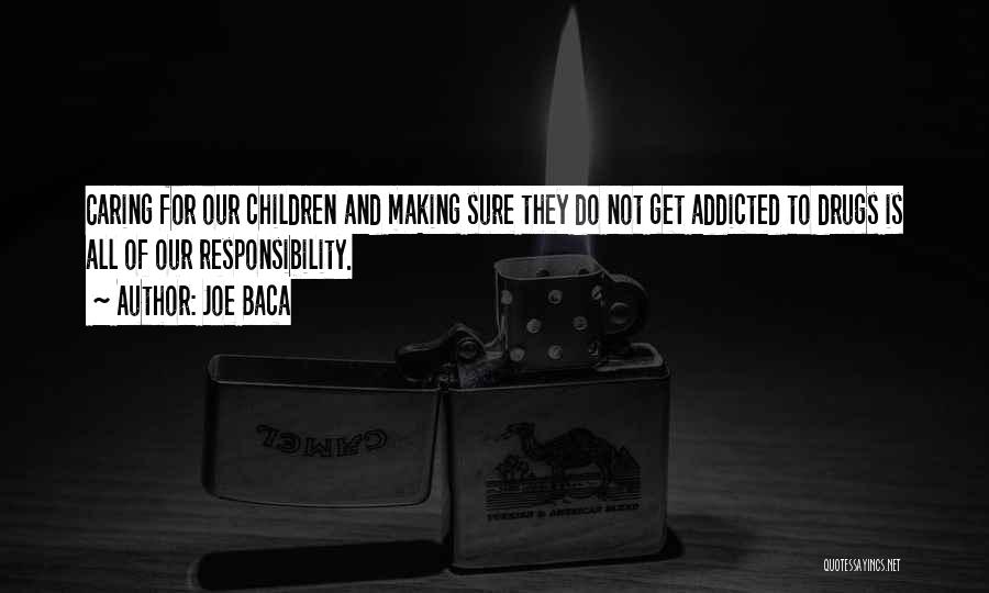 Joe Baca Quotes: Caring For Our Children And Making Sure They Do Not Get Addicted To Drugs Is All Of Our Responsibility.