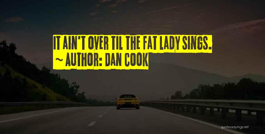 Dan Cook Quotes: It Ain't Over Til The Fat Lady Sings.
