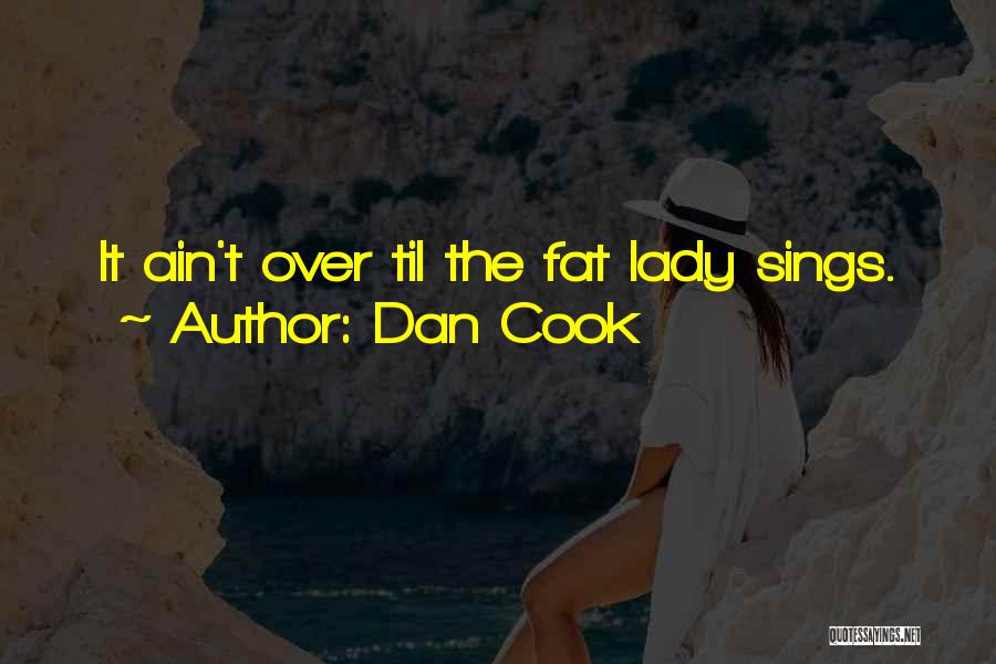 Dan Cook Quotes: It Ain't Over Til The Fat Lady Sings.