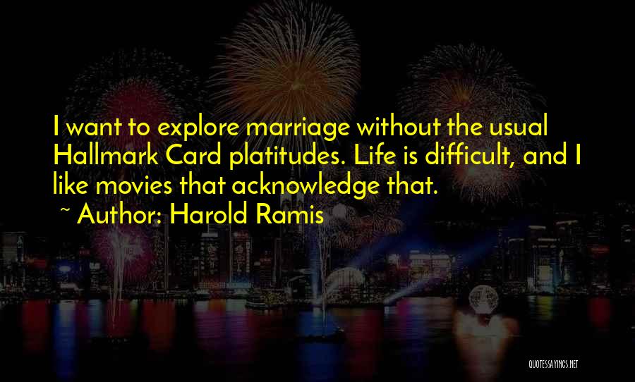 Harold Ramis Quotes: I Want To Explore Marriage Without The Usual Hallmark Card Platitudes. Life Is Difficult, And I Like Movies That Acknowledge