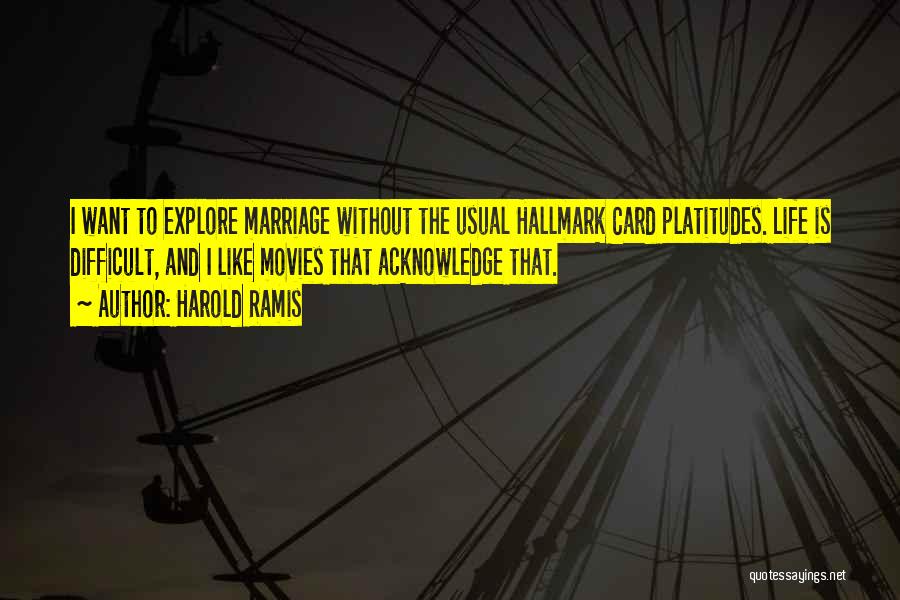 Harold Ramis Quotes: I Want To Explore Marriage Without The Usual Hallmark Card Platitudes. Life Is Difficult, And I Like Movies That Acknowledge
