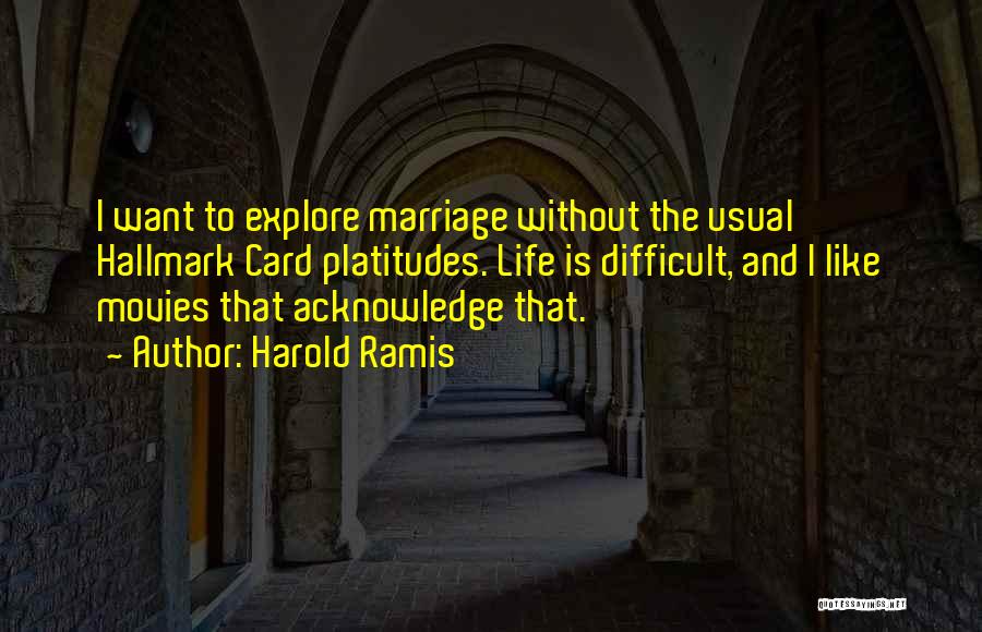 Harold Ramis Quotes: I Want To Explore Marriage Without The Usual Hallmark Card Platitudes. Life Is Difficult, And I Like Movies That Acknowledge