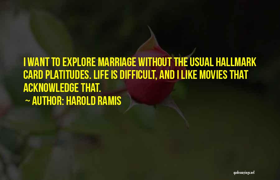 Harold Ramis Quotes: I Want To Explore Marriage Without The Usual Hallmark Card Platitudes. Life Is Difficult, And I Like Movies That Acknowledge