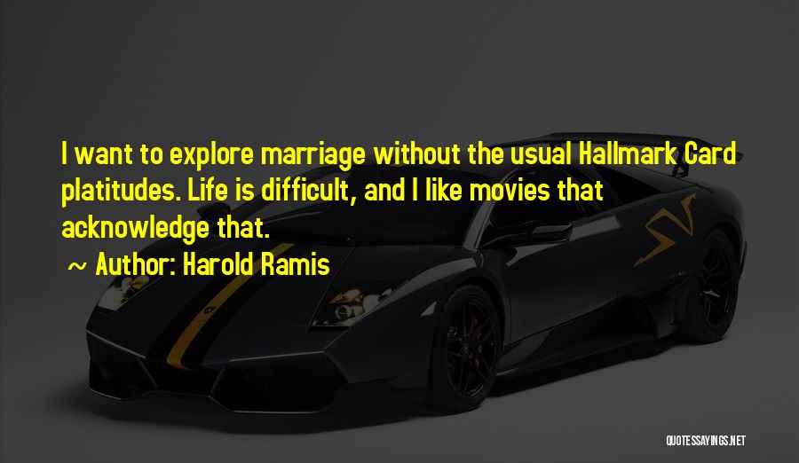 Harold Ramis Quotes: I Want To Explore Marriage Without The Usual Hallmark Card Platitudes. Life Is Difficult, And I Like Movies That Acknowledge