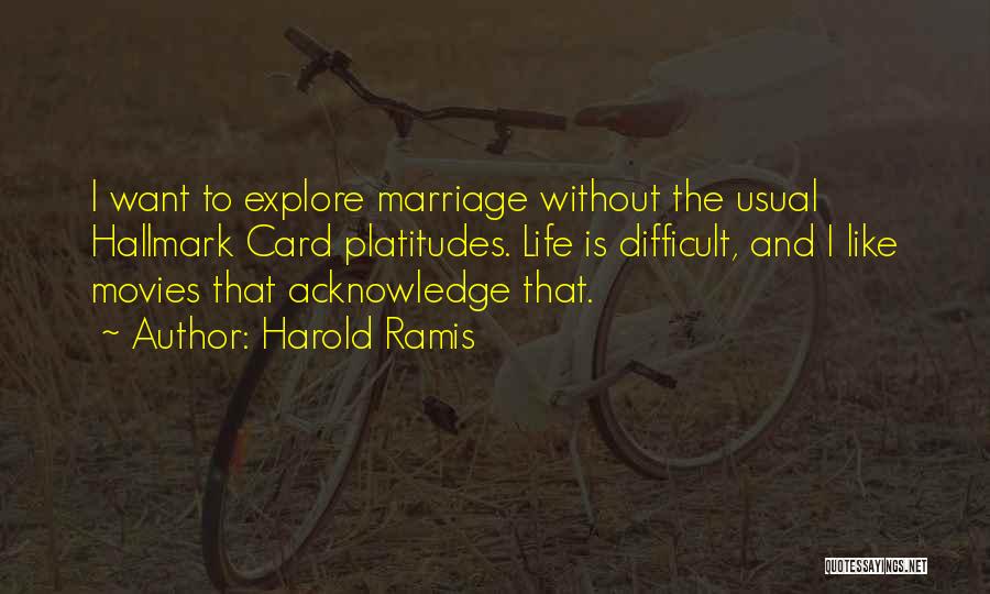 Harold Ramis Quotes: I Want To Explore Marriage Without The Usual Hallmark Card Platitudes. Life Is Difficult, And I Like Movies That Acknowledge