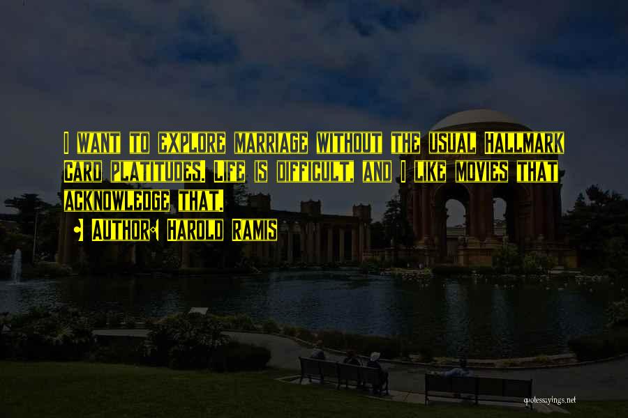 Harold Ramis Quotes: I Want To Explore Marriage Without The Usual Hallmark Card Platitudes. Life Is Difficult, And I Like Movies That Acknowledge