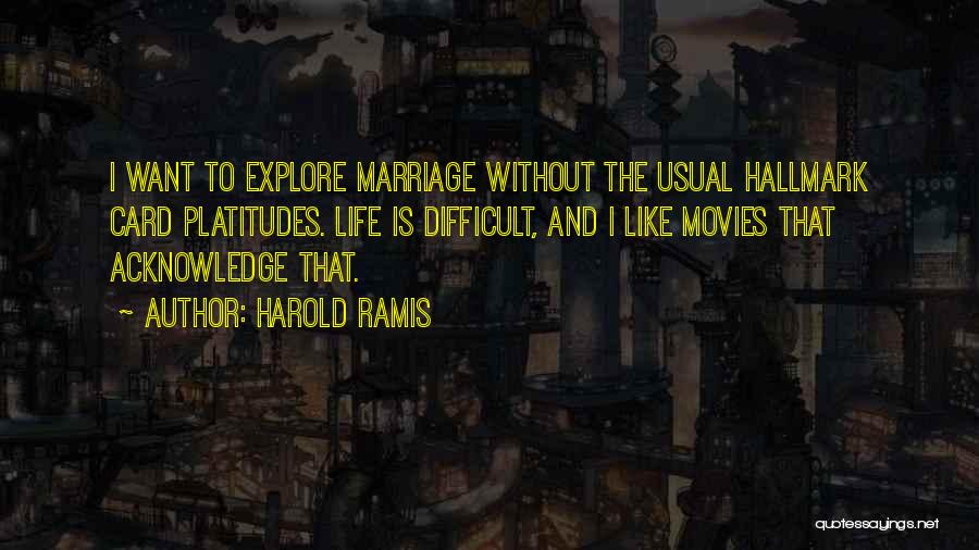 Harold Ramis Quotes: I Want To Explore Marriage Without The Usual Hallmark Card Platitudes. Life Is Difficult, And I Like Movies That Acknowledge