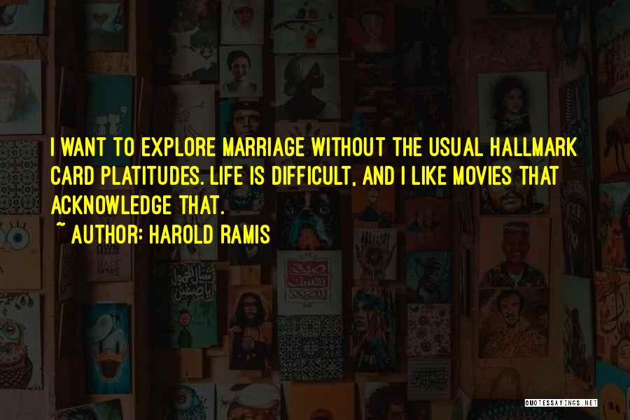 Harold Ramis Quotes: I Want To Explore Marriage Without The Usual Hallmark Card Platitudes. Life Is Difficult, And I Like Movies That Acknowledge