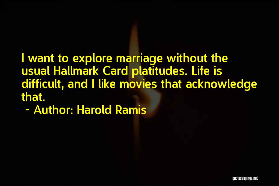 Harold Ramis Quotes: I Want To Explore Marriage Without The Usual Hallmark Card Platitudes. Life Is Difficult, And I Like Movies That Acknowledge