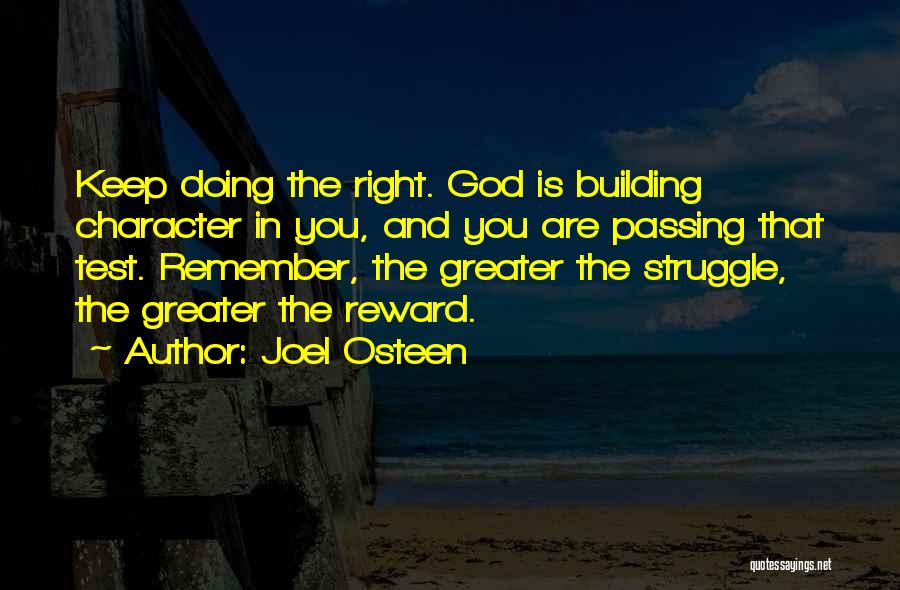 Joel Osteen Quotes: Keep Doing The Right. God Is Building Character In You, And You Are Passing That Test. Remember, The Greater The