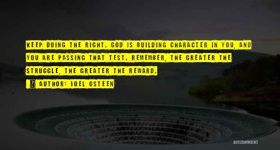 Joel Osteen Quotes: Keep Doing The Right. God Is Building Character In You, And You Are Passing That Test. Remember, The Greater The