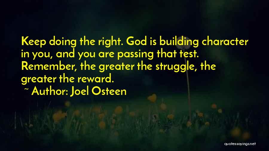 Joel Osteen Quotes: Keep Doing The Right. God Is Building Character In You, And You Are Passing That Test. Remember, The Greater The