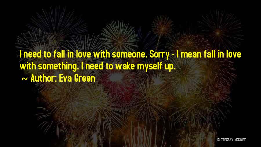 Eva Green Quotes: I Need To Fall In Love With Someone. Sorry - I Mean Fall In Love With Something. I Need To