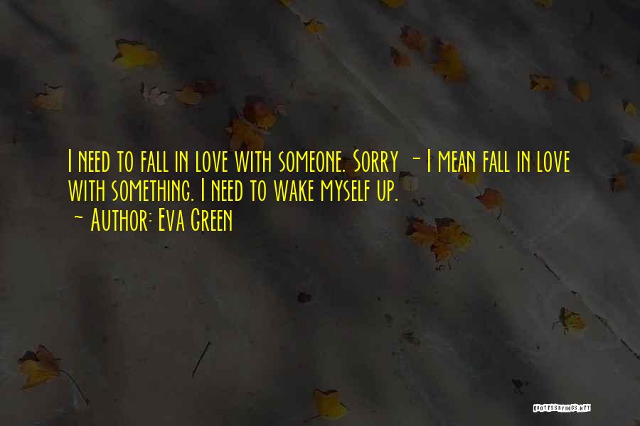 Eva Green Quotes: I Need To Fall In Love With Someone. Sorry - I Mean Fall In Love With Something. I Need To