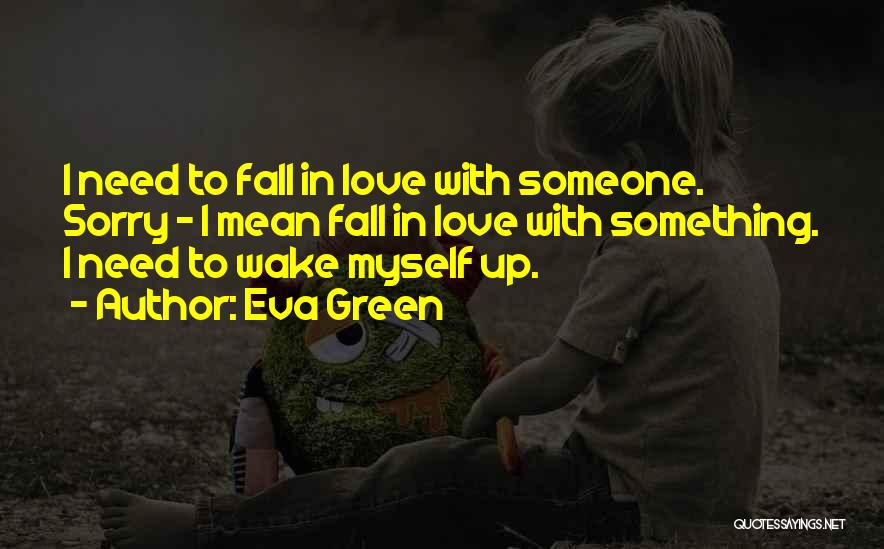 Eva Green Quotes: I Need To Fall In Love With Someone. Sorry - I Mean Fall In Love With Something. I Need To