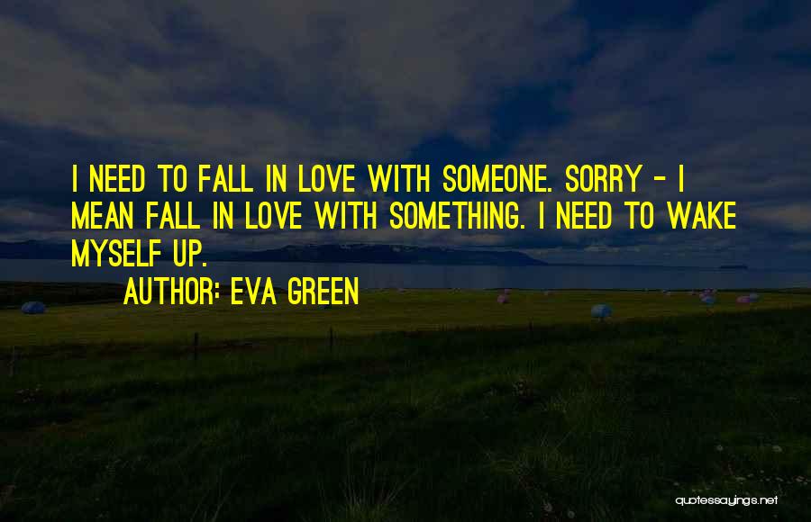 Eva Green Quotes: I Need To Fall In Love With Someone. Sorry - I Mean Fall In Love With Something. I Need To