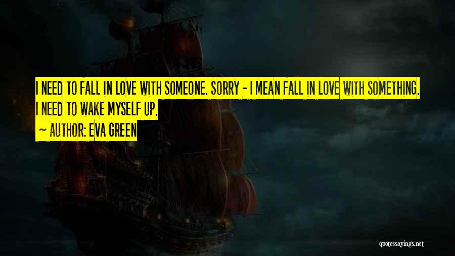 Eva Green Quotes: I Need To Fall In Love With Someone. Sorry - I Mean Fall In Love With Something. I Need To