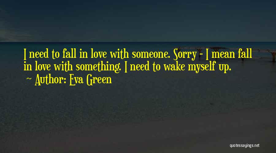 Eva Green Quotes: I Need To Fall In Love With Someone. Sorry - I Mean Fall In Love With Something. I Need To