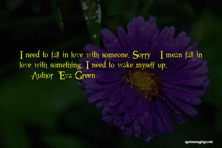 Eva Green Quotes: I Need To Fall In Love With Someone. Sorry - I Mean Fall In Love With Something. I Need To
