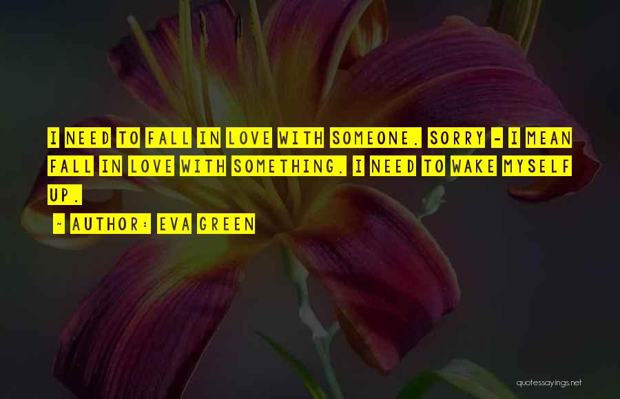Eva Green Quotes: I Need To Fall In Love With Someone. Sorry - I Mean Fall In Love With Something. I Need To