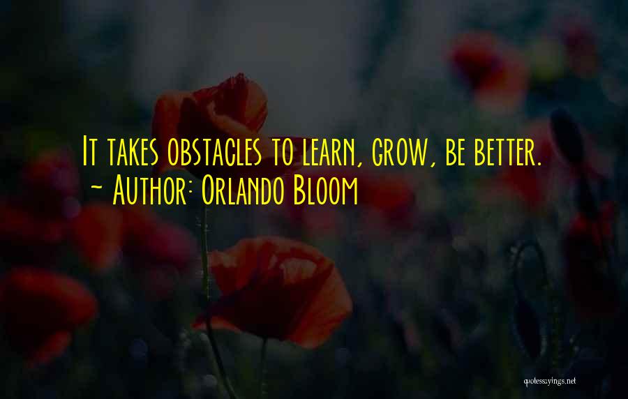 Orlando Bloom Quotes: It Takes Obstacles To Learn, Grow, Be Better.