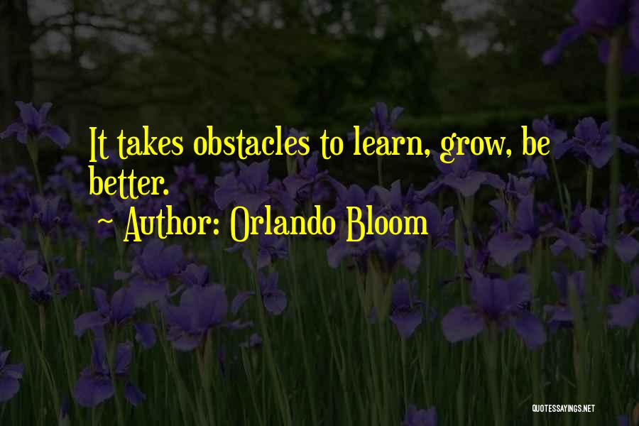 Orlando Bloom Quotes: It Takes Obstacles To Learn, Grow, Be Better.