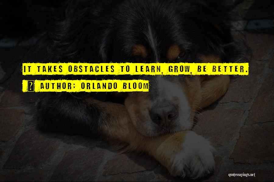 Orlando Bloom Quotes: It Takes Obstacles To Learn, Grow, Be Better.