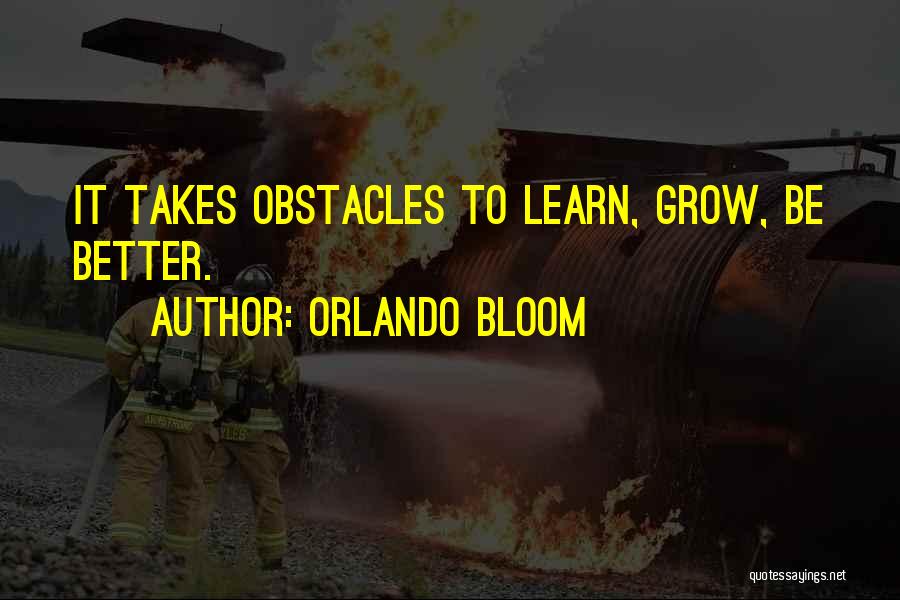 Orlando Bloom Quotes: It Takes Obstacles To Learn, Grow, Be Better.
