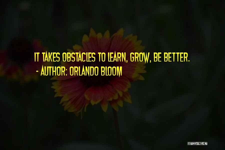 Orlando Bloom Quotes: It Takes Obstacles To Learn, Grow, Be Better.