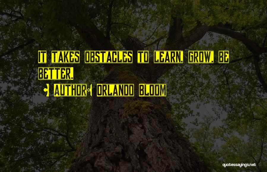 Orlando Bloom Quotes: It Takes Obstacles To Learn, Grow, Be Better.