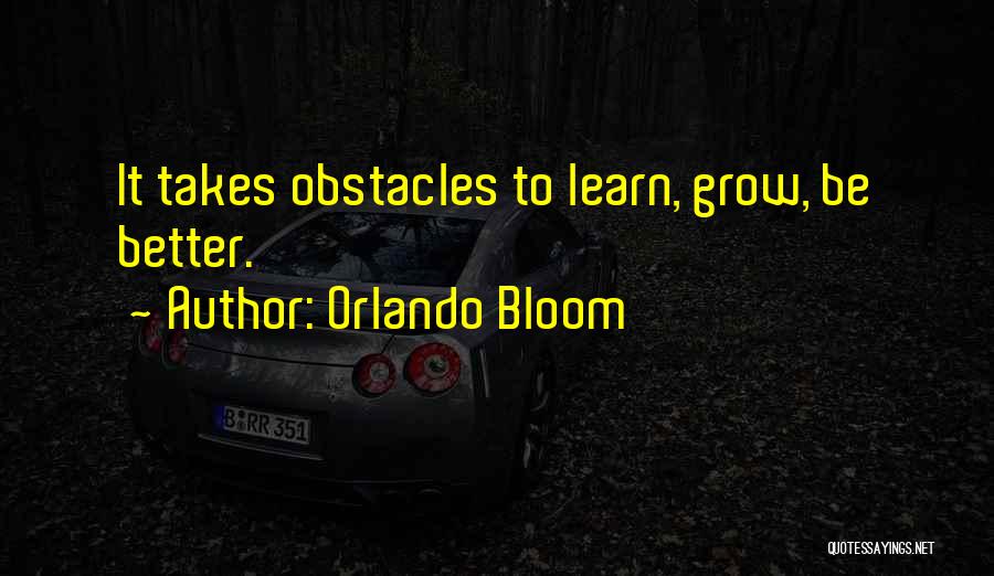 Orlando Bloom Quotes: It Takes Obstacles To Learn, Grow, Be Better.