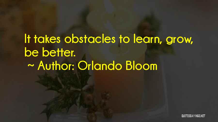 Orlando Bloom Quotes: It Takes Obstacles To Learn, Grow, Be Better.