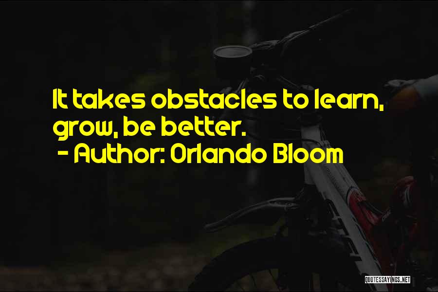 Orlando Bloom Quotes: It Takes Obstacles To Learn, Grow, Be Better.