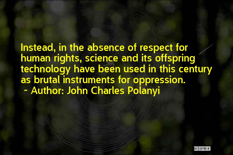 John Charles Polanyi Quotes: Instead, In The Absence Of Respect For Human Rights, Science And Its Offspring Technology Have Been Used In This Century