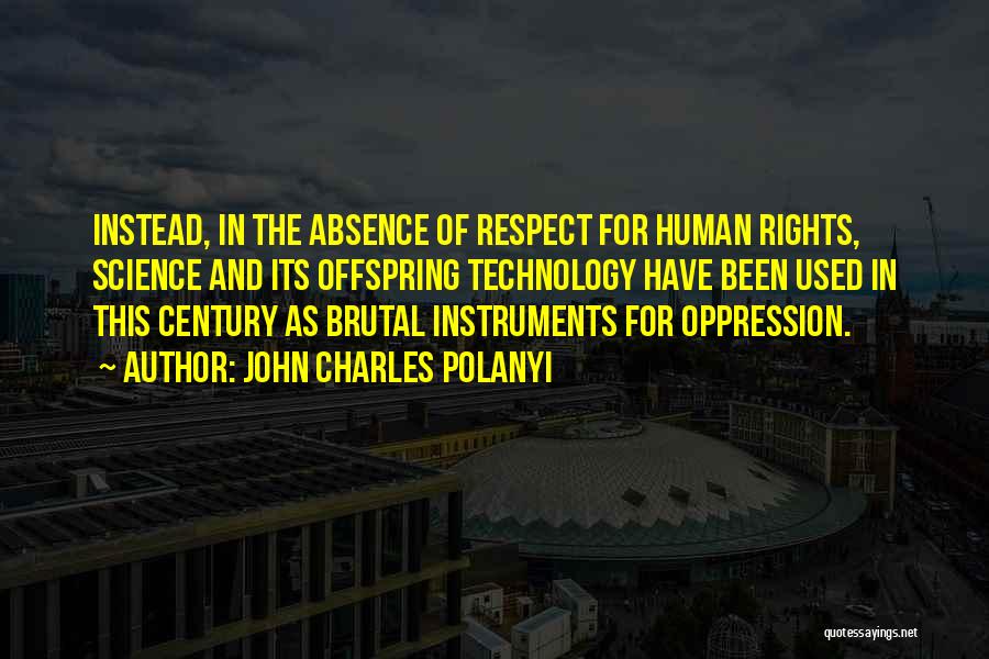 John Charles Polanyi Quotes: Instead, In The Absence Of Respect For Human Rights, Science And Its Offspring Technology Have Been Used In This Century
