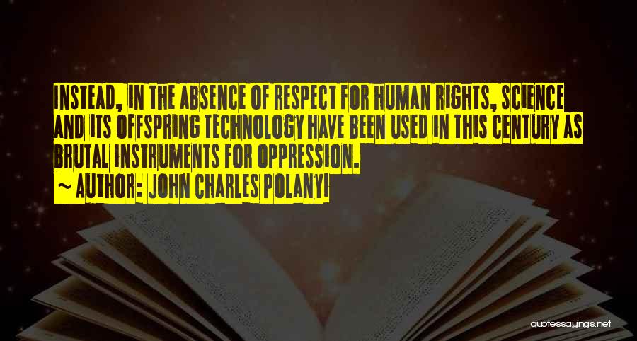 John Charles Polanyi Quotes: Instead, In The Absence Of Respect For Human Rights, Science And Its Offspring Technology Have Been Used In This Century