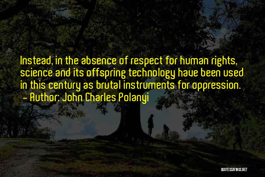 John Charles Polanyi Quotes: Instead, In The Absence Of Respect For Human Rights, Science And Its Offspring Technology Have Been Used In This Century