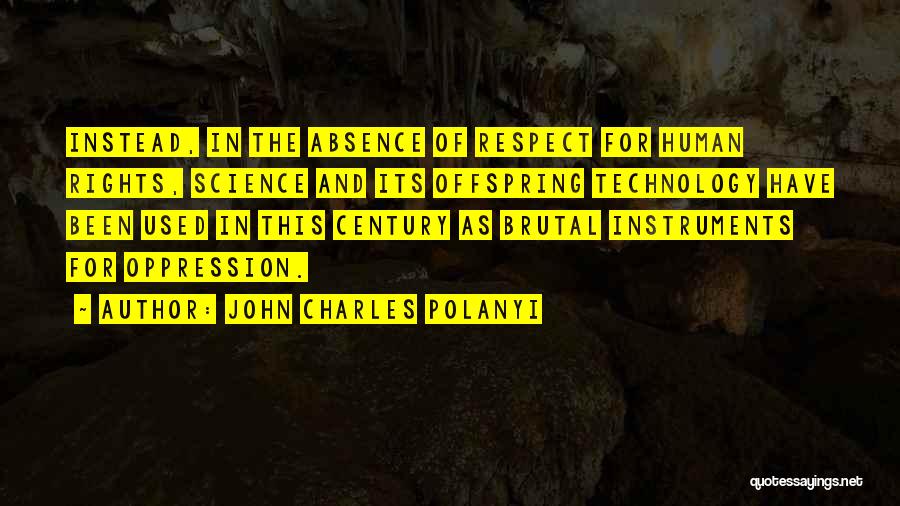 John Charles Polanyi Quotes: Instead, In The Absence Of Respect For Human Rights, Science And Its Offspring Technology Have Been Used In This Century