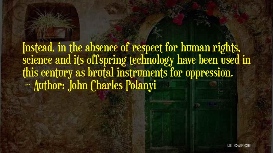 John Charles Polanyi Quotes: Instead, In The Absence Of Respect For Human Rights, Science And Its Offspring Technology Have Been Used In This Century