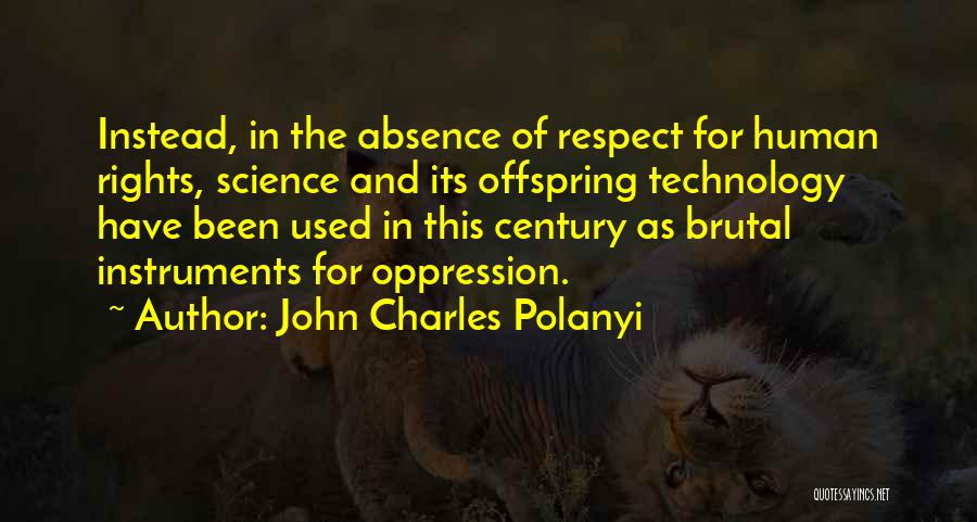 John Charles Polanyi Quotes: Instead, In The Absence Of Respect For Human Rights, Science And Its Offspring Technology Have Been Used In This Century