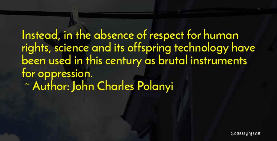 John Charles Polanyi Quotes: Instead, In The Absence Of Respect For Human Rights, Science And Its Offspring Technology Have Been Used In This Century